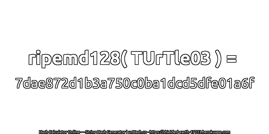 ripemd128( TUrTle03 ) = 7dae872d1b3a750c0ba1dcd5dfe01a6f | unHash.co