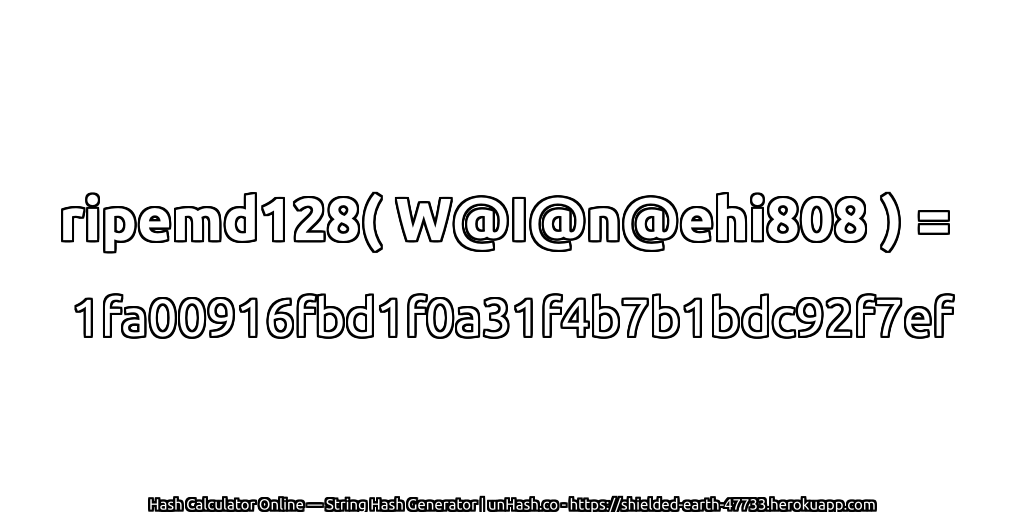 ripemd128( W@I@n@ehi808 ) = 1fa00916fbd1f0a31f4b7b1bdc92f7ef | unHash.co