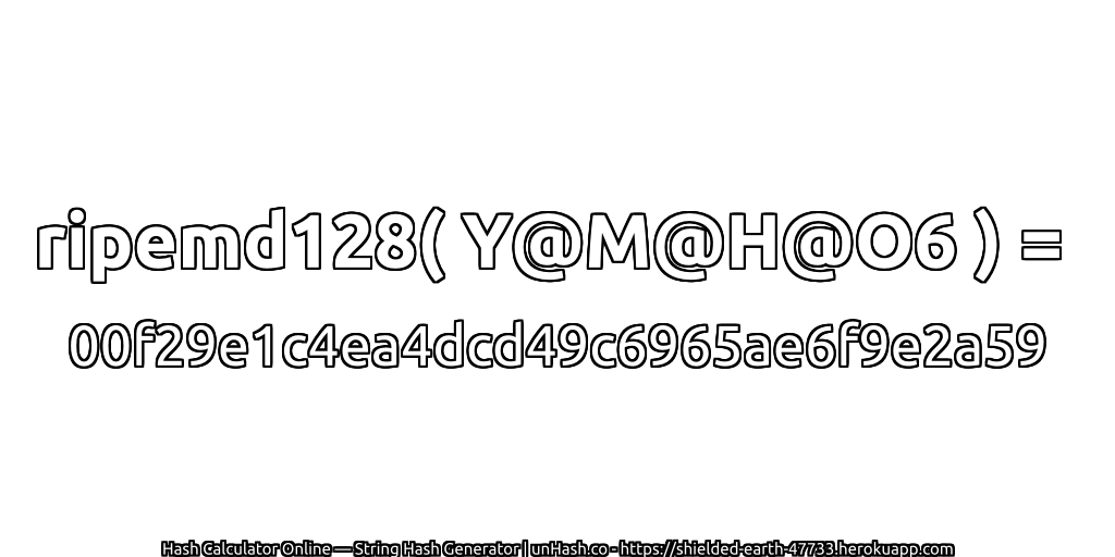 ripemd128( Y@M@H@O6 ) = 00f29e1c4ea4dcd49c6965ae6f9e2a59 | unHash.co