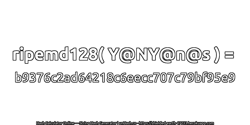 ripemd128( Y@NY@n@s ) = b9376c2ad64218c6eecc707c79bf95e9 | unHash.co