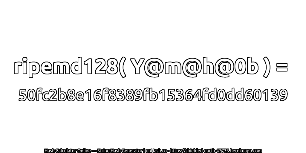 ripemd128( Y@m@h@0b ) = 50fc2b8e16f8389fb15364fd0dd60139 | unHash.co