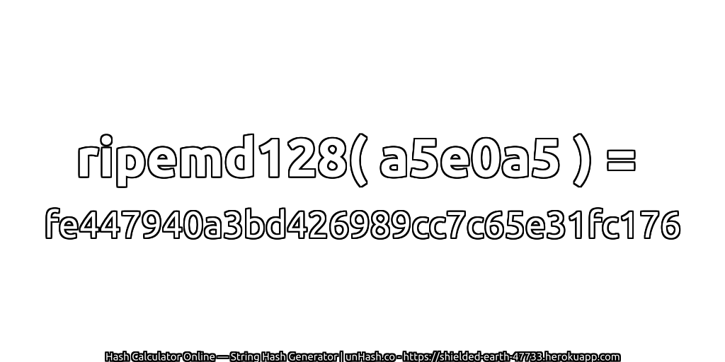 ripemd128( a5e0a5 ) = fe447940a3bd426989cc7c65e31fc176 | unHash.co