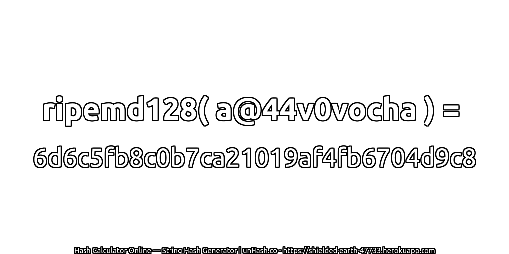 ripemd128( a@44v0vocha ) = 6d6c5fb8c0b7ca21019af4fb6704d9c8 | unHash.co