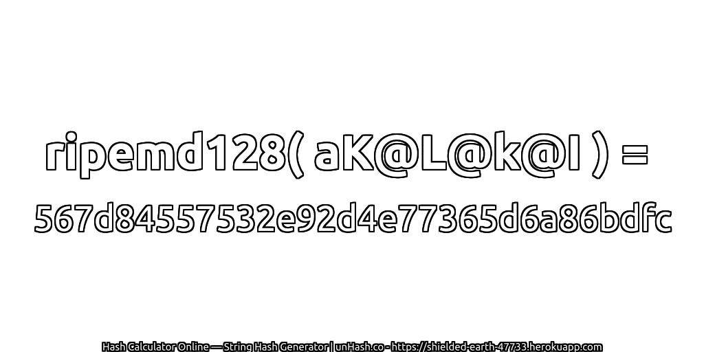 ripemd128( aK@L@k@I ) = 567d84557532e92d4e77365d6a86bdfc | unHash.co