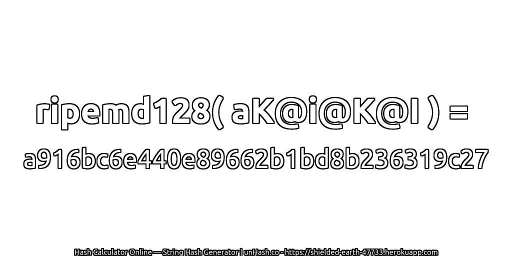 ripemd128( aK@i@K@I ) = a916bc6e440e89662b1bd8b236319c27 | unHash.co