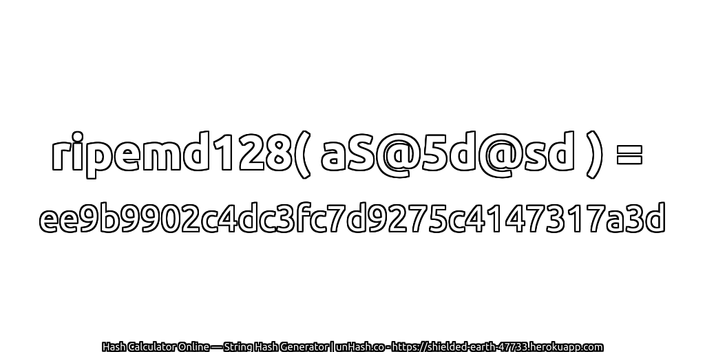ripemd128( aS@5d@sd ) = ee9b9902c4dc3fc7d9275c4147317a3d | unHash.co