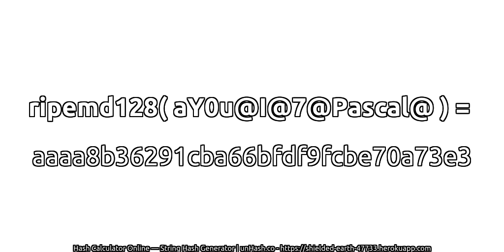ripemd128( aY0u@I@7@Pascal@ ) = aaaa8b36291cba66bfdf9fcbe70a73e3 | unHash.co