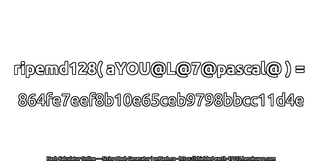ripemd128( aYOU@L@7@pascal@ ) = 864fe7eef8b10e65ceb9798bbcc11d4e | unHash.co