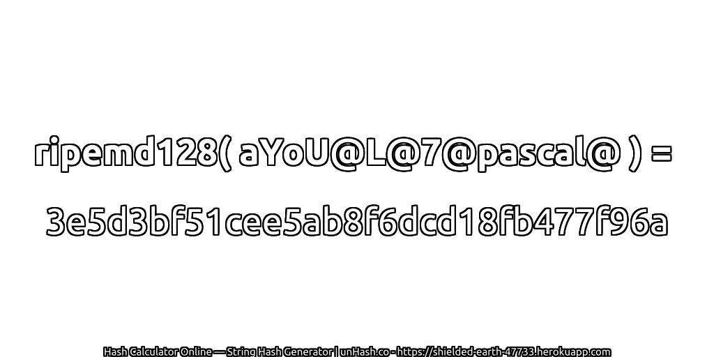ripemd128( aYoU@L@7@pascal@ ) = 3e5d3bf51cee5ab8f6dcd18fb477f96a | unHash.co