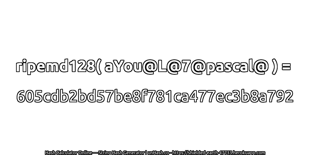 ripemd128( aYou@L@7@pascal@ ) = 605cdb2bd57be8f781ca477ec3b8a792 | unHash.co
