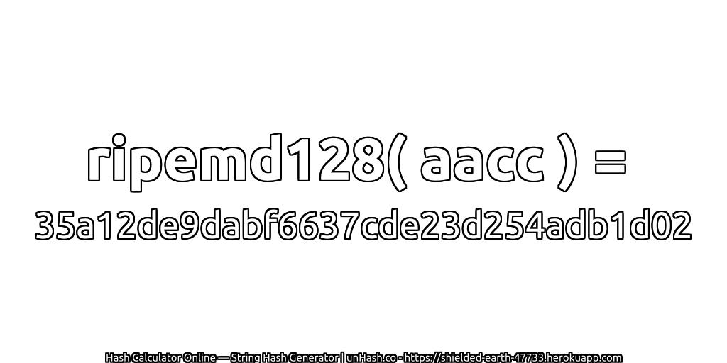 ripemd128( aacc ) = 35a12de9dabf6637cde23d254adb1d02 | unHash.co