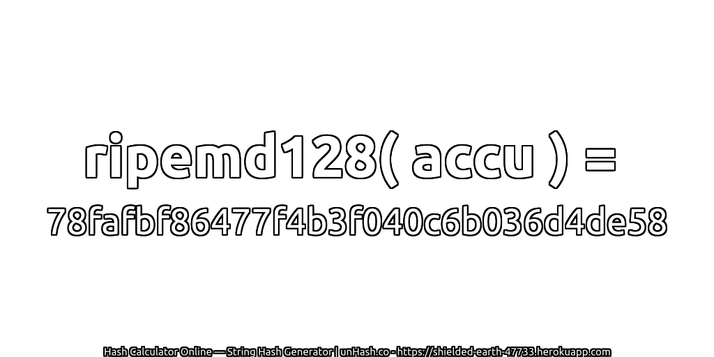 ripemd128( accu ) = 78fafbf86477f4b3f040c6b036d4de58 | unHash.co