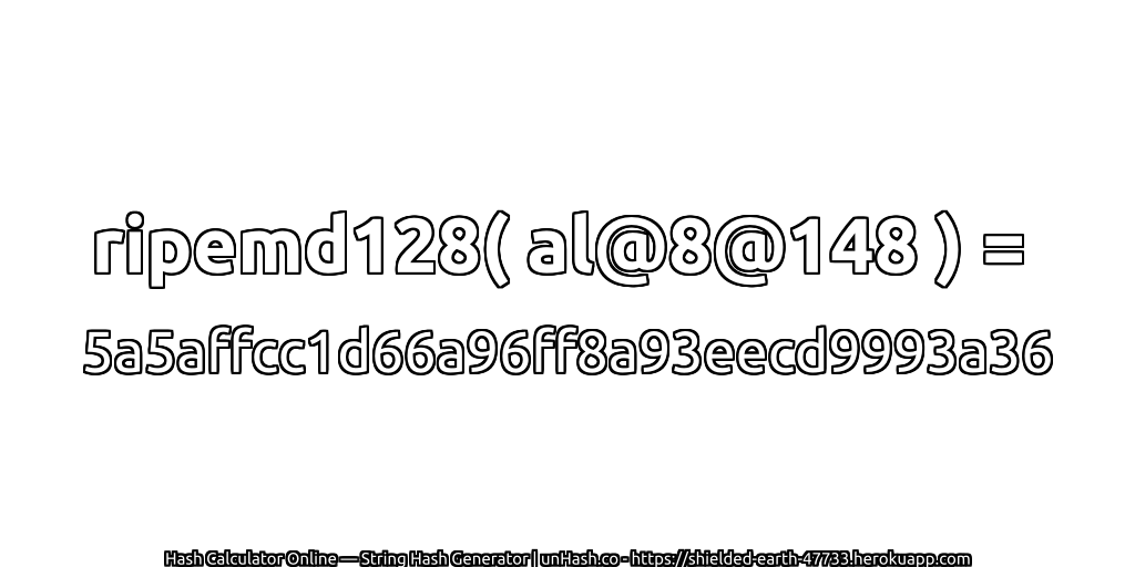 ripemd128( al@8@148 ) = 5a5affcc1d66a96ff8a93eecd9993a36 | unHash.co
