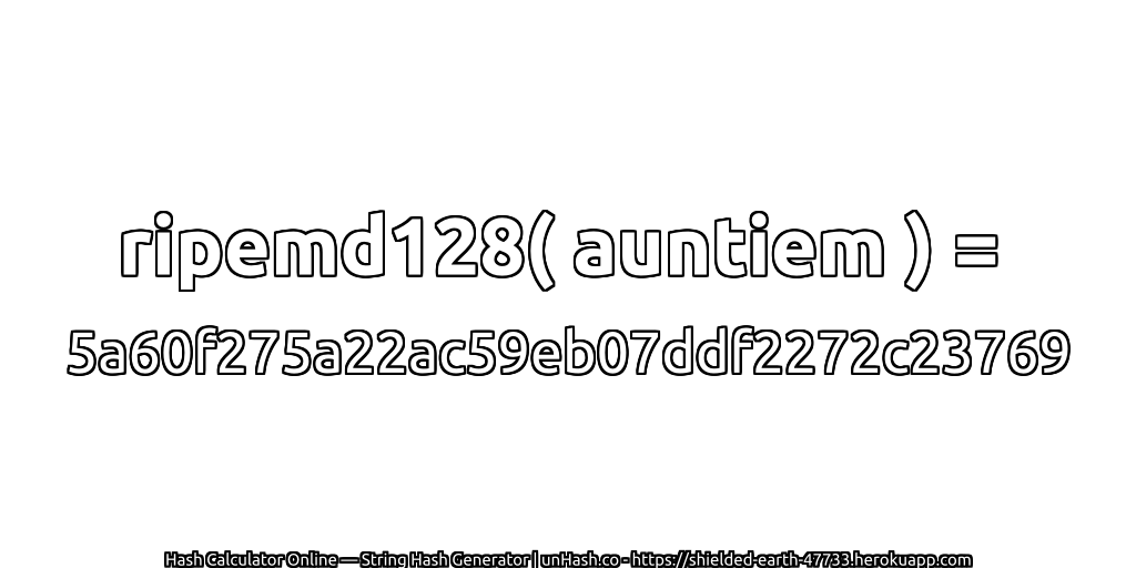 ripemd128( auntiem ) = 5a60f275a22ac59eb07ddf2272c23769 | unHash.co
