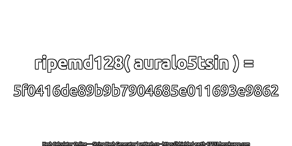 ripemd128( auralo5tsin ) = 5f0416de89b9b7904685e011693e9862 | unHash.co