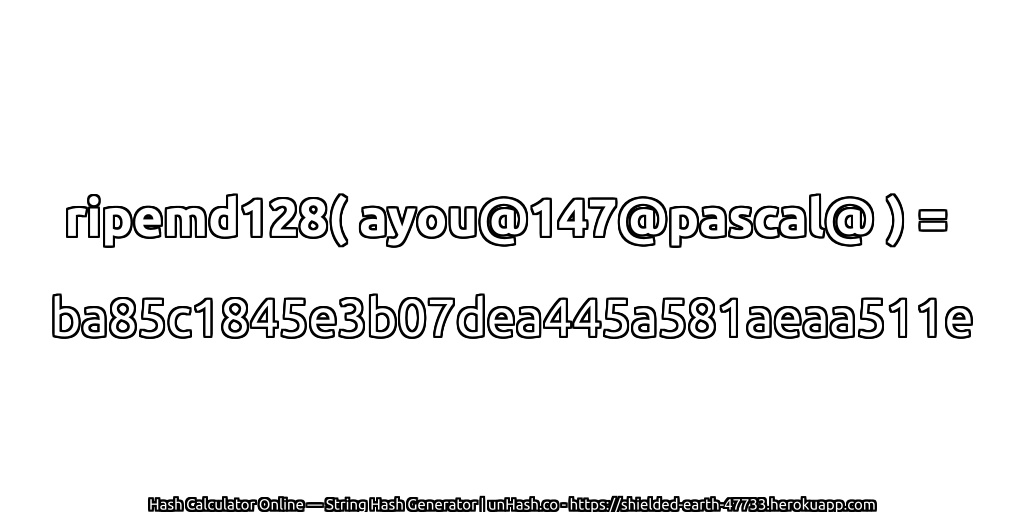 ripemd128( ayou@147@pascal@ ) = ba85c1845e3b07dea445a581aeaa511e | unHash.co
