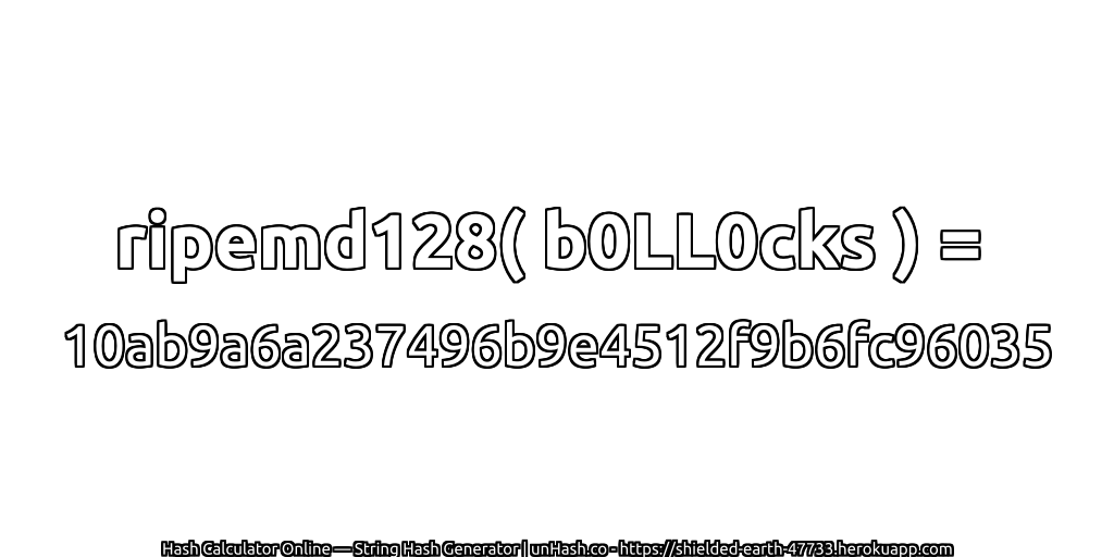ripemd128( b0LL0cks ) = 10ab9a6a237496b9e4512f9b6fc96035 | unHash.co