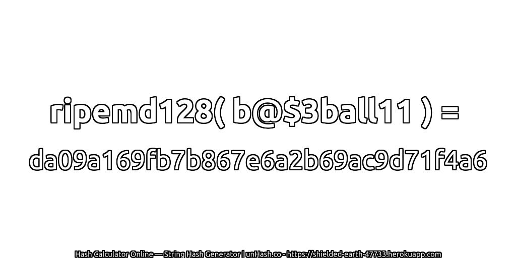 ripemd128( b@$3ball11 ) = da09a169fb7b867e6a2b69ac9d71f4a6 | unHash.co