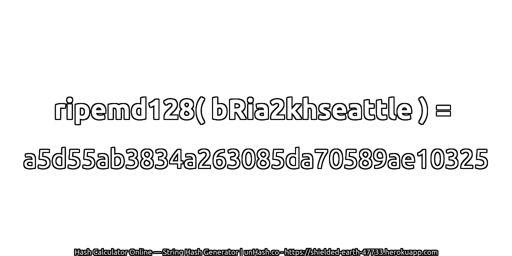 ripemd128( bRia2khseattle ) = a5d55ab3834a263085da70589ae10325 | unHash.co