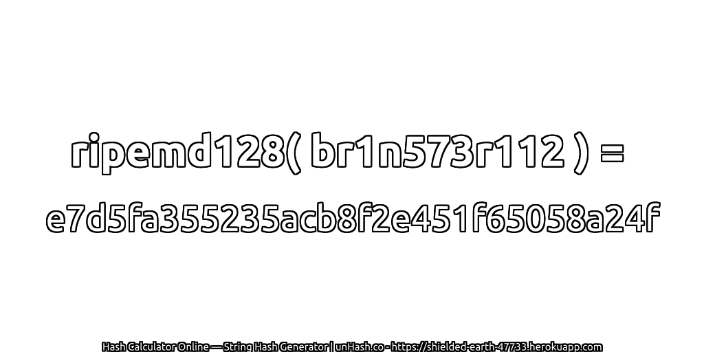 ripemd128( br1n573r112 ) = e7d5fa355235acb8f2e451f65058a24f | unHash.co