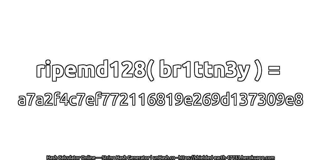 ripemd128( br1ttn3y ) = a7a2f4c7ef772116819e269d137309e8 | unHash.co
