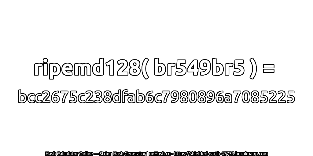 ripemd128( br549br5 ) = bcc2675c238dfab6c7980896a7085225 | unHash.co