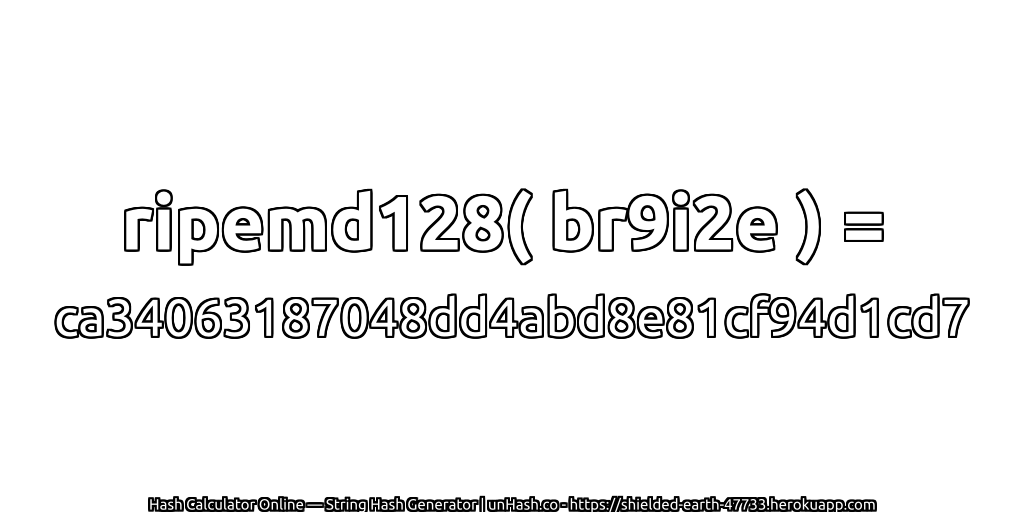 ripemd128( br9i2e ) = ca34063187048dd4abd8e81cf94d1cd7 | unHash.co