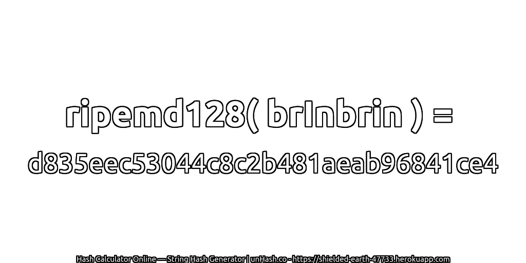 ripemd128( brInbrin ) = d835eec53044c8c2b481aeab96841ce4 | unHash.co