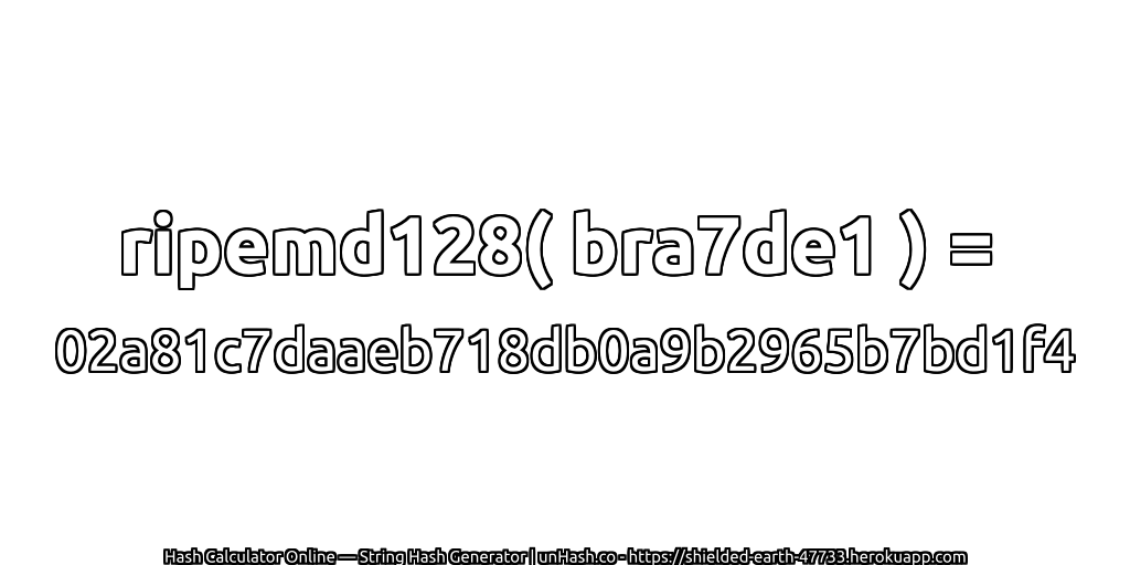 ripemd128( bra7de1 ) = 02a81c7daaeb718db0a9b2965b7bd1f4 | unHash.co