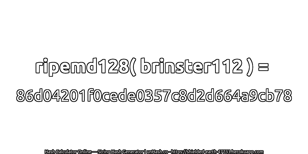 ripemd128( brinster112 ) = 86d04201f0cede0357c8d2d664a9cb78 | unHash.co
