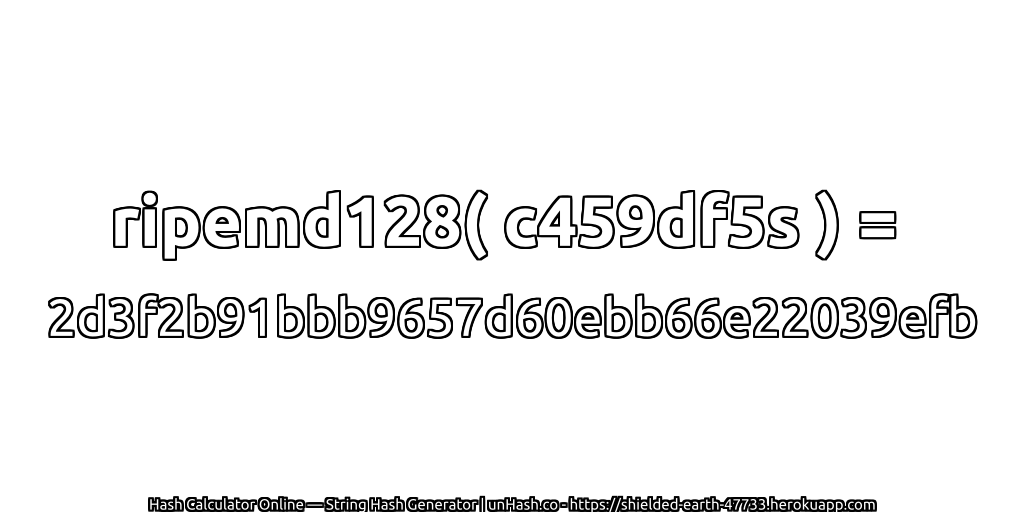 ripemd128( c459df5s ) = 2d3f2b91bbb9657d60ebb66e22039efb | unHash.co