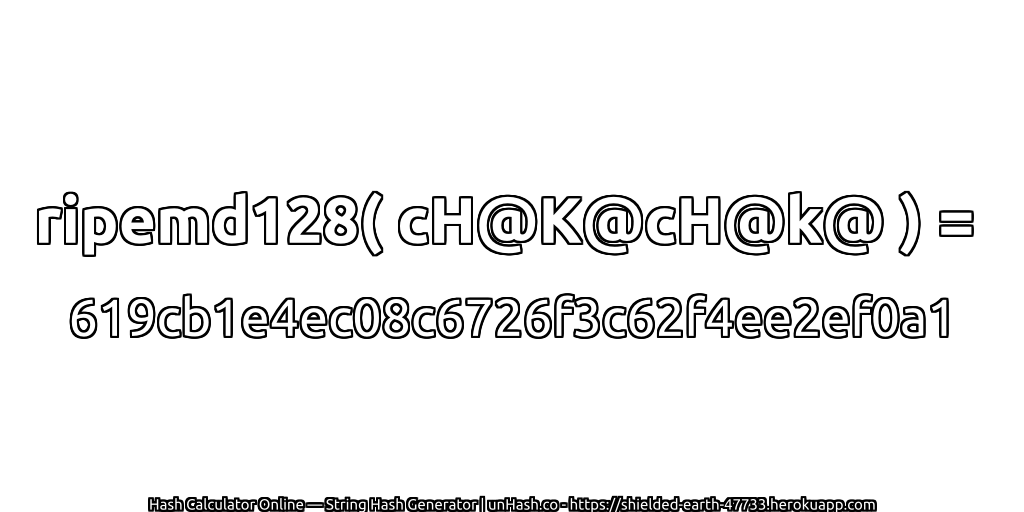 ripemd128( cH@K@cH@k@ ) = 619cb1e4ec08c6726f3c62f4ee2ef0a1 | unHash.co
