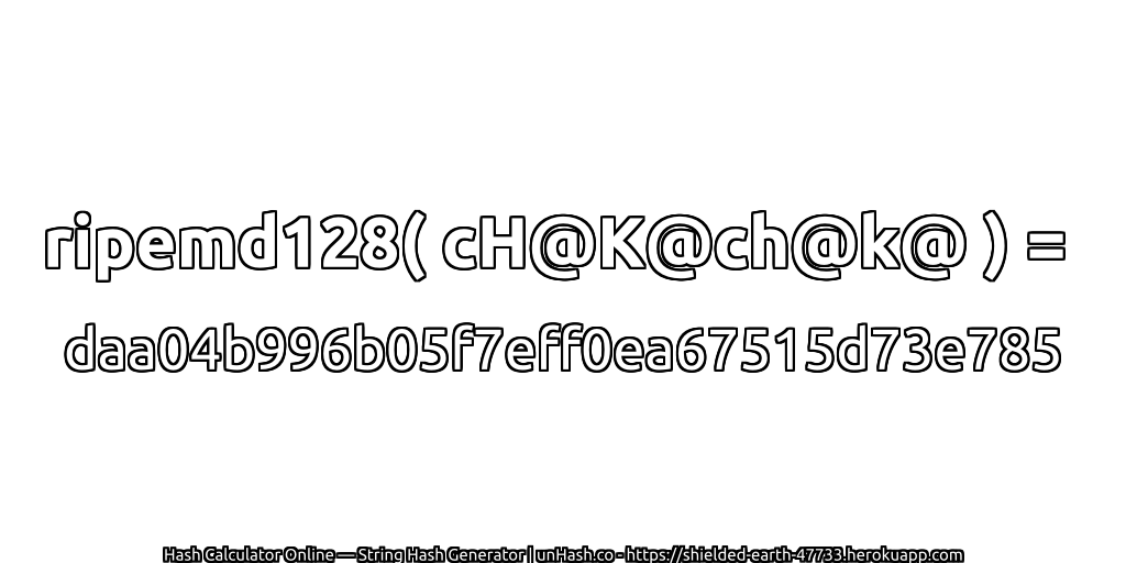 ripemd128( cH@K@ch@k@ ) = daa04b996b05f7eff0ea67515d73e785 | unHash.co