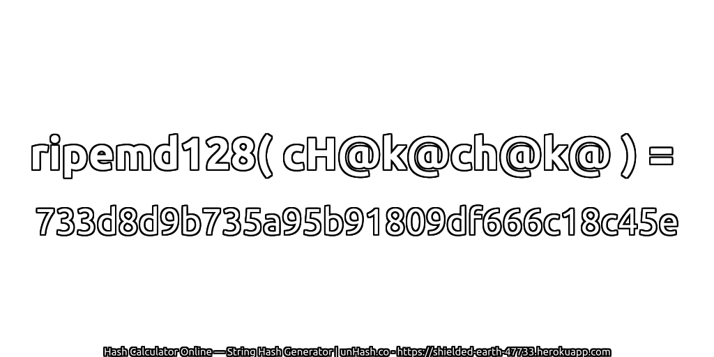 ripemd128( cH@k@ch@k@ ) = 733d8d9b735a95b91809df666c18c45e | unHash.co