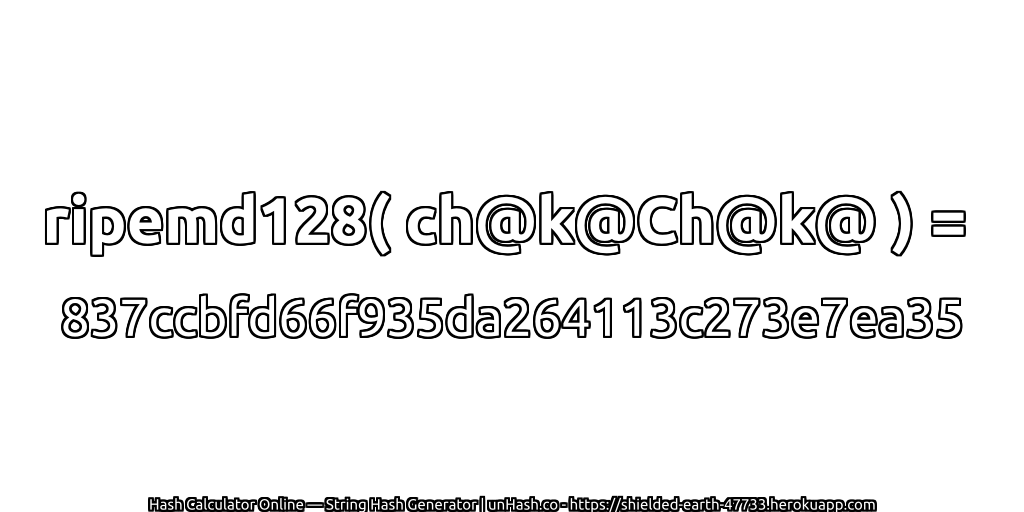ripemd128( ch@k@Ch@k@ ) = 837ccbfd66f935da264113c273e7ea35 | unHash.co
