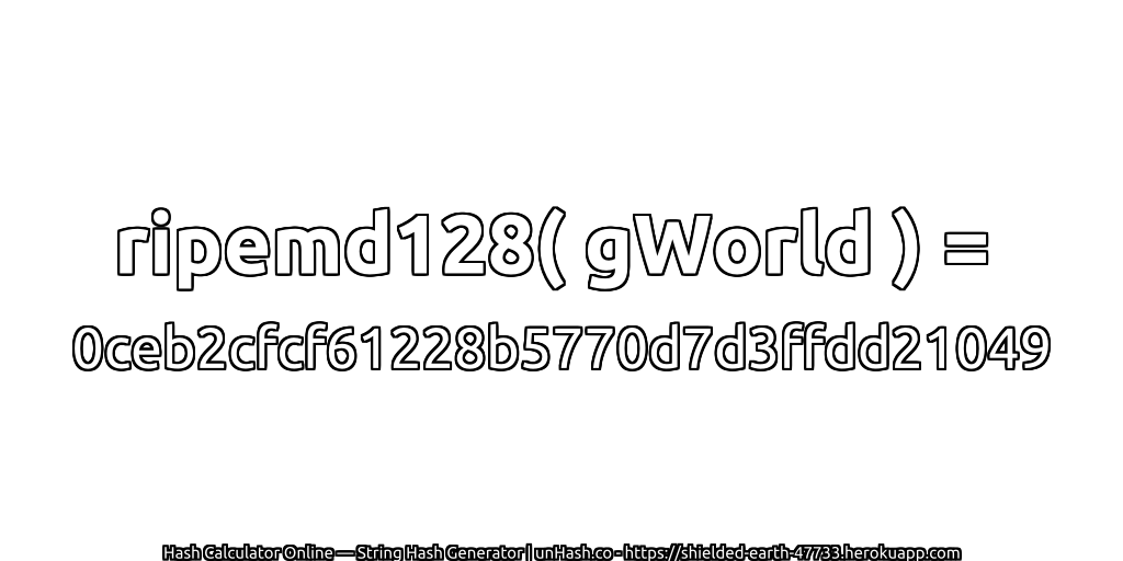 ripemd128( gWorld ) = 0ceb2cfcf61228b5770d7d3ffdd21049 | unHash.co