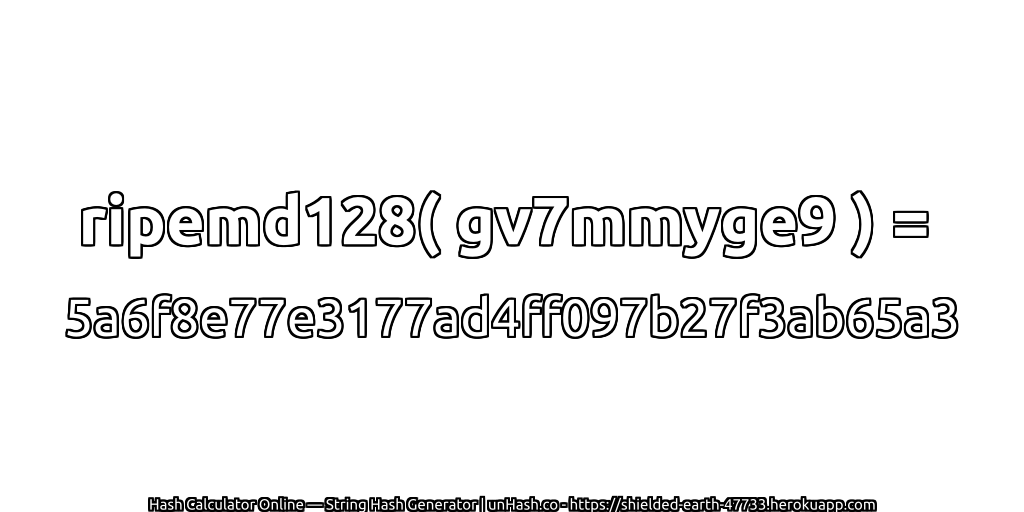 ripemd128( gv7mmyge9 ) = 5a6f8e77e3177ad4ff097b27f3ab65a3 | unHash.co