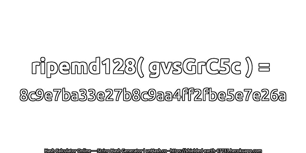 ripemd128( gvsGrC5c ) = 8c9e7ba33e27b8c9aa4ff2fbe5e7e26a | unHash.co