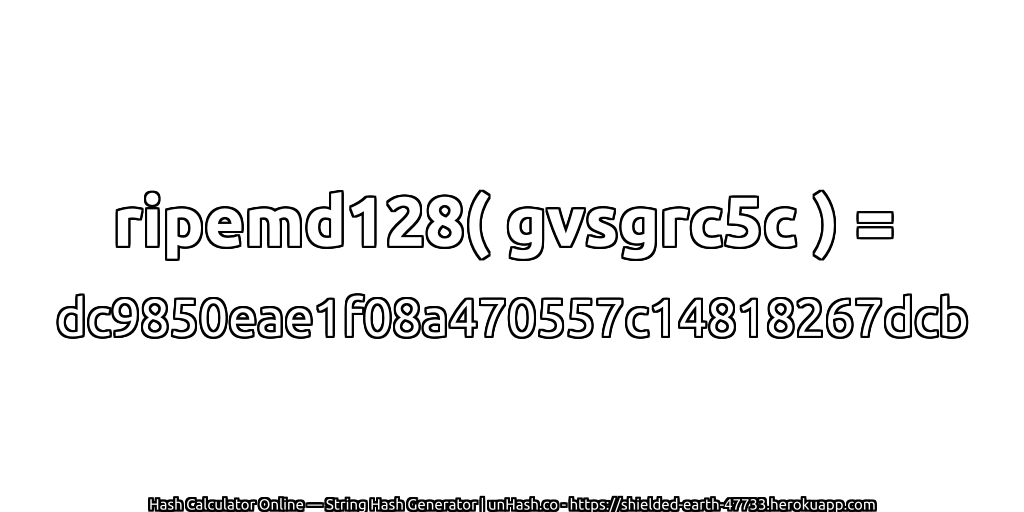 ripemd128( gvsgrc5c ) = dc9850eae1f08a470557c14818267dcb | unHash.co