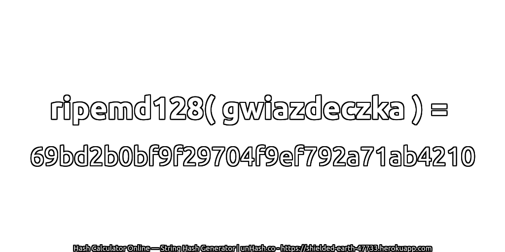 ripemd128( gwiazdeczka ) = 69bd2b0bf9f29704f9ef792a71ab4210 | unHash.co