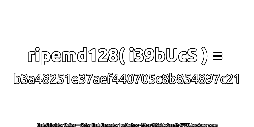 ripemd128( i39bUcS ) = b3a48251e37aef440705c8b854897c21 | unHash.co