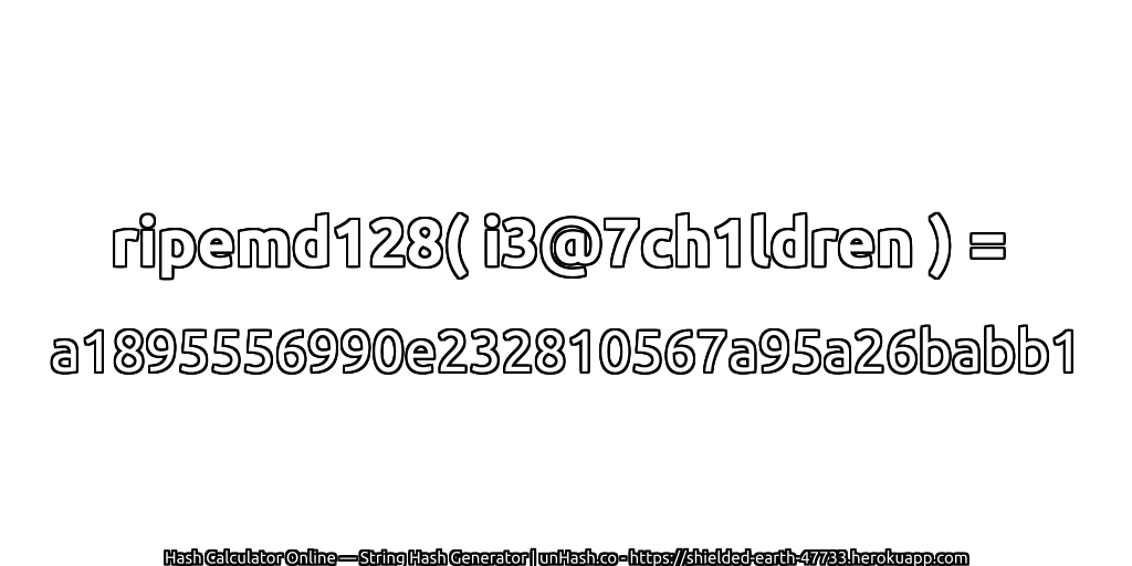 ripemd128( i3@7ch1ldren ) = a1895556990e232810567a95a26babb1 | unHash.co