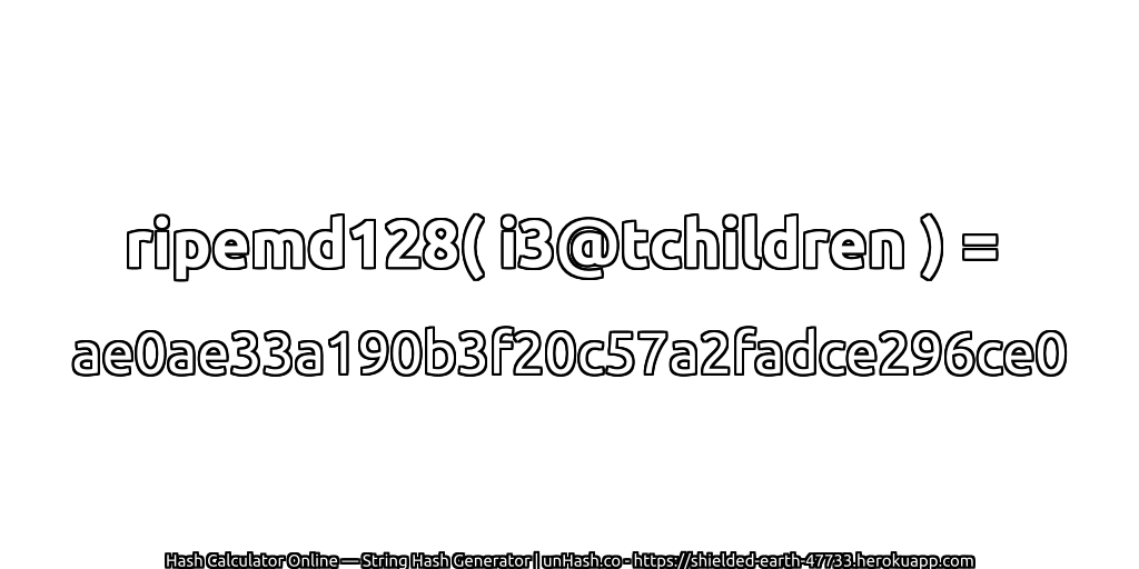 ripemd128( i3@tchildren ) = ae0ae33a190b3f20c57a2fadce296ce0 | unHash.co