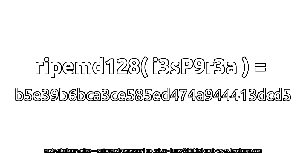 ripemd128( i3sP9r3a ) = b5e39b6bca3ce585ed474a944413dcd5 | unHash.co