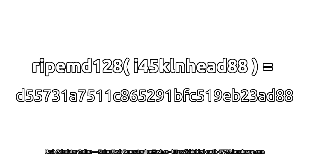 ripemd128( i45klnhead88 ) = d55731a7511c865291bfc519eb23ad88 | unHash.co
