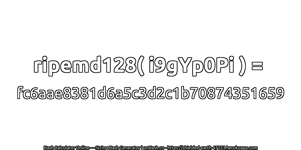 ripemd128( i9gYp0Pi ) = fc6aae8381d6a5c3d2c1b70874351659 | unHash.co