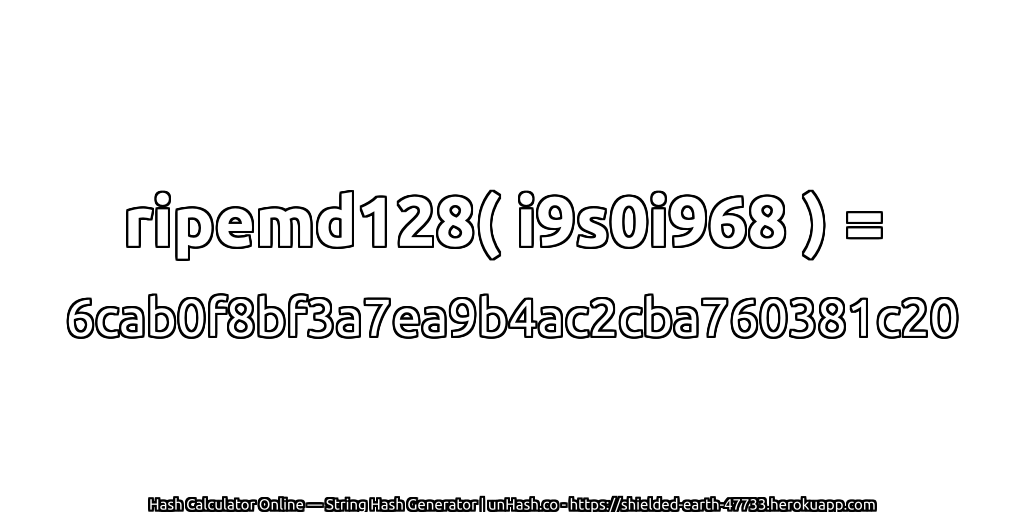 ripemd128( i9s0i968 ) = 6cab0f8bf3a7ea9b4ac2cba760381c20 | unHash.co