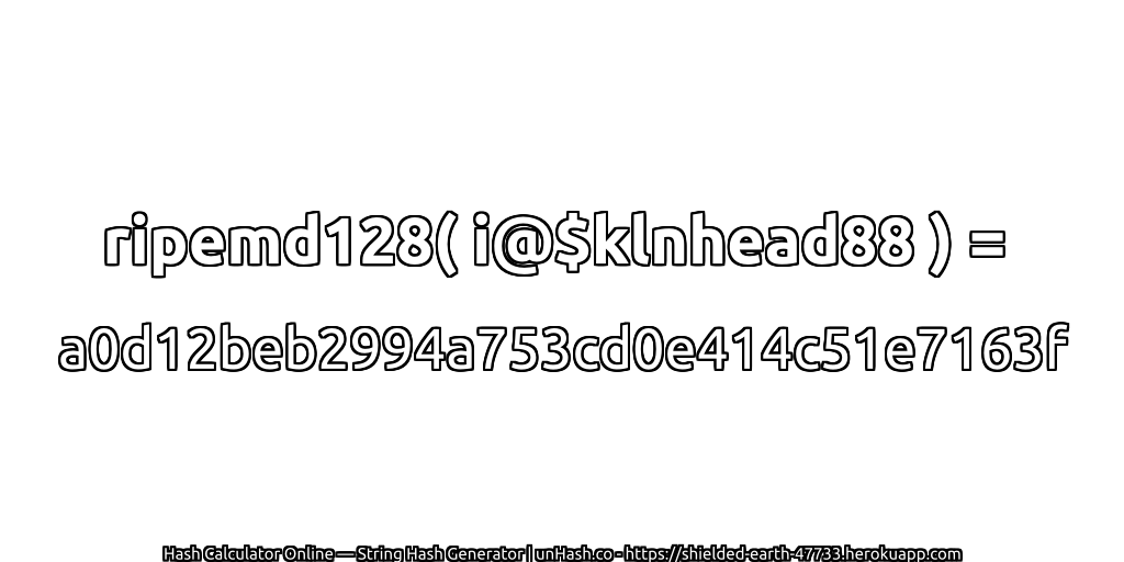ripemd128( i@$klnhead88 ) = a0d12beb2994a753cd0e414c51e7163f | unHash.co