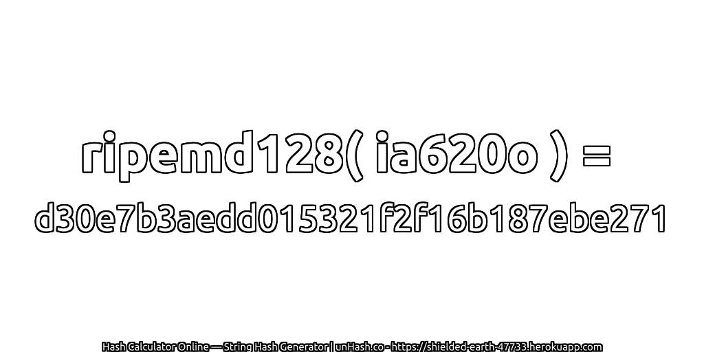 ripemd128( ia620o ) = d30e7b3aedd015321f2f16b187ebe271 | unHash.co