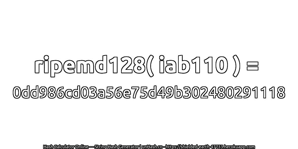 ripemd128( iab110 ) = 0dd986cd03a56e75d49b302480291118 | unHash.co